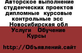 Авторское выполнение студенческих проектов: дипломные, курсовые, контрольные эсс - Новосибирская обл. Услуги » Обучение. Курсы   